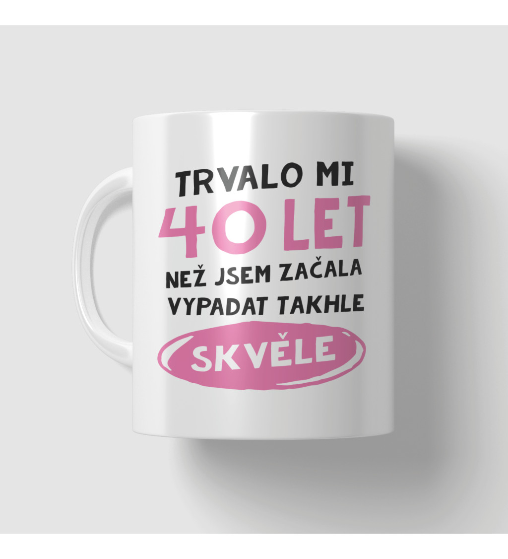 Narozeninový hrnek - 40 let než jsem začala vypadat takhle skvěle