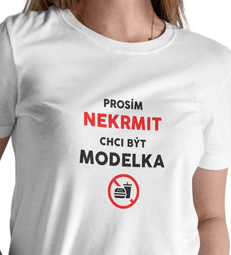 Dámské triko bílé - Nekrmit, chci být modelka